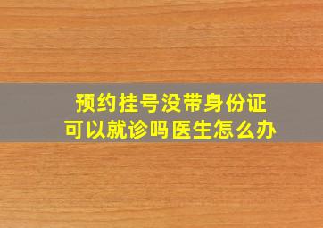 预约挂号没带身份证可以就诊吗医生怎么办