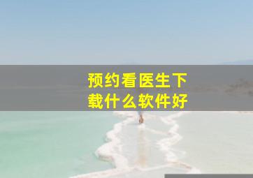 预约看医生下载什么软件好