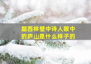 题西林壁中诗人眼中的庐山是什么样子的