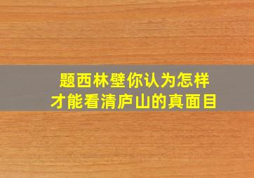 题西林壁你认为怎样才能看清庐山的真面目