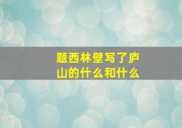 题西林壁写了庐山的什么和什么