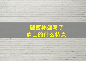 题西林壁写了庐山的什么特点