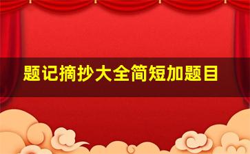 题记摘抄大全简短加题目