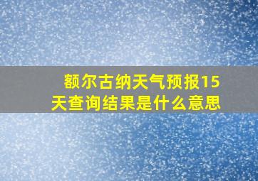 额尔古纳天气预报15天查询结果是什么意思