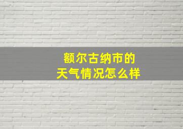 额尔古纳市的天气情况怎么样