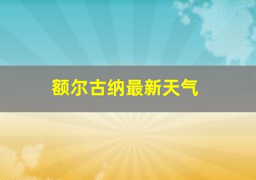 额尔古纳最新天气