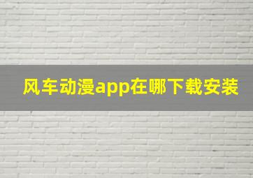 风车动漫app在哪下载安装