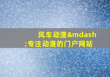 风车动漫—专注动漫的门户网站