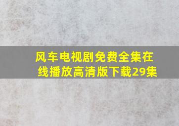 风车电视剧免费全集在线播放高清版下载29集