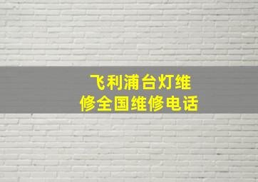 飞利浦台灯维修全国维修电话