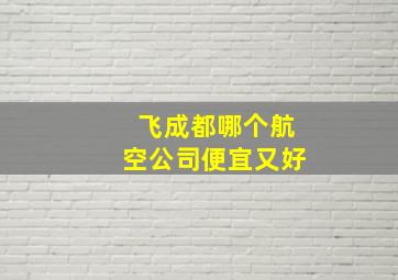 飞成都哪个航空公司便宜又好