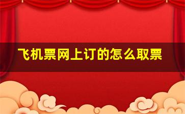 飞机票网上订的怎么取票