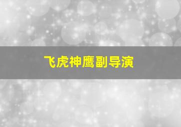 飞虎神鹰副导演