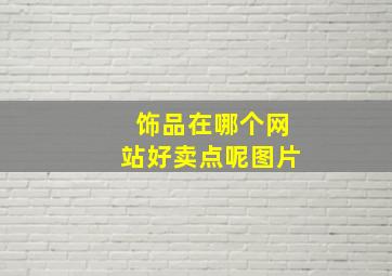 饰品在哪个网站好卖点呢图片