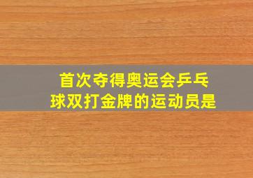 首次夺得奥运会乒乓球双打金牌的运动员是