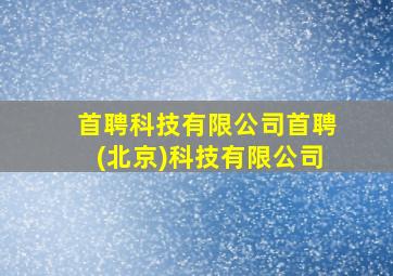 首聘科技有限公司首聘(北京)科技有限公司