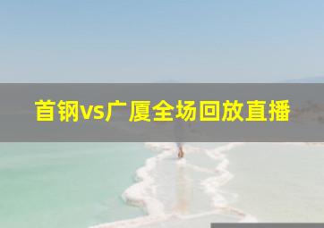 首钢vs广厦全场回放直播