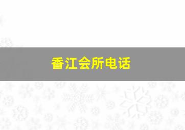 香江会所电话