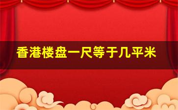 香港楼盘一尺等于几平米