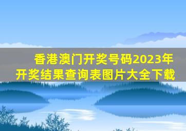 香港澳门开奖号码2023年开奖结果查询表图片大全下载