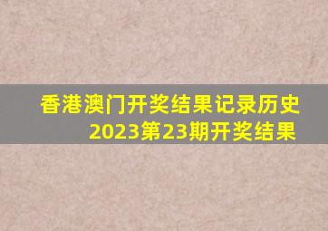 香港澳门开奖结果记录历史2023第23期开奖结果