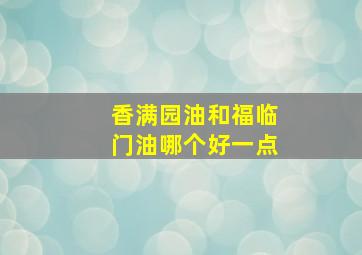 香满园油和福临门油哪个好一点