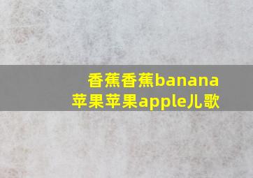 香蕉香蕉banana苹果苹果apple儿歌