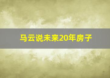 马云说未来20年房子