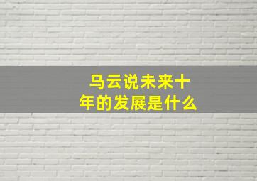 马云说未来十年的发展是什么