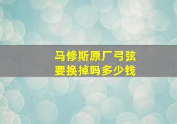 马修斯原厂弓弦要换掉吗多少钱