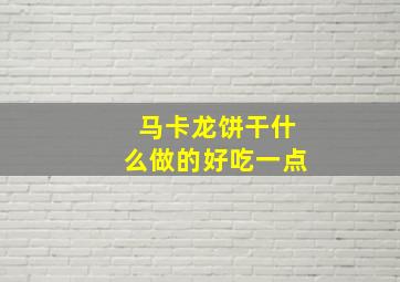 马卡龙饼干什么做的好吃一点