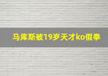 马库斯被19岁天才ko假拳