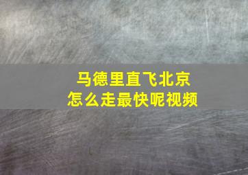 马德里直飞北京怎么走最快呢视频