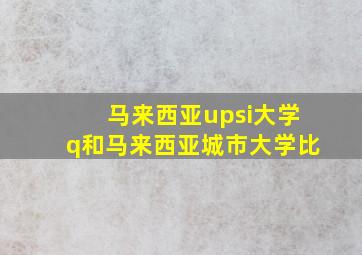 马来西亚upsi大学q和马来西亚城市大学比