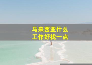 马来西亚什么工作好找一点