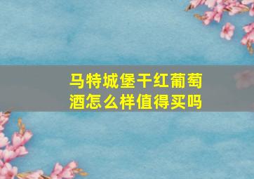 马特城堡干红葡萄酒怎么样值得买吗