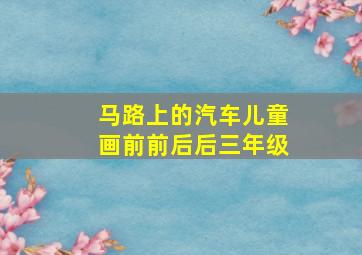 马路上的汽车儿童画前前后后三年级