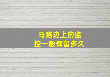 马路边上的监控一般保留多久