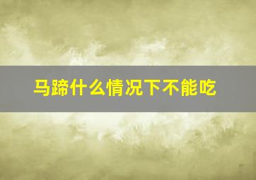 马蹄什么情况下不能吃