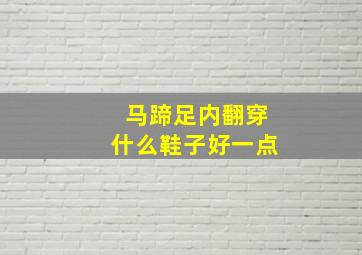 马蹄足内翻穿什么鞋子好一点