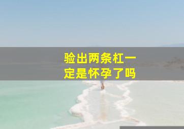 验出两条杠一定是怀孕了吗