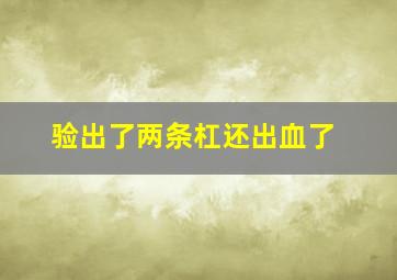 验出了两条杠还出血了