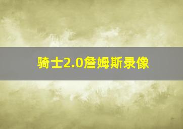 骑士2.0詹姆斯录像