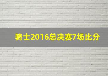 骑士2016总决赛7场比分