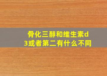 骨化三醇和维生素d3或者第二有什么不同