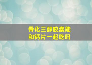 骨化三醇胶囊能和钙片一起吃吗