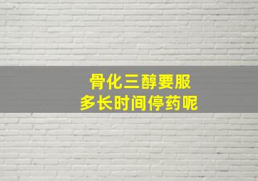 骨化三醇要服多长时间停药呢