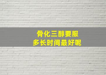 骨化三醇要服多长时间最好呢