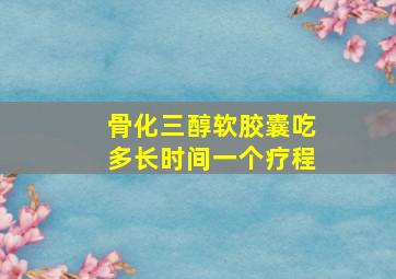 骨化三醇软胶囊吃多长时间一个疗程