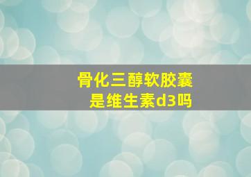 骨化三醇软胶囊是维生素d3吗